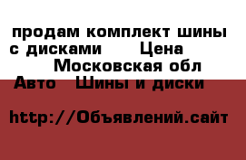 продам комплект шины с дисками !  › Цена ­ 50 000 - Московская обл. Авто » Шины и диски   